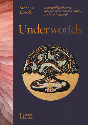 Underworlds A Compelling Journey Through Subterranean Realms, Real and Imagined by Stephen Ellcock