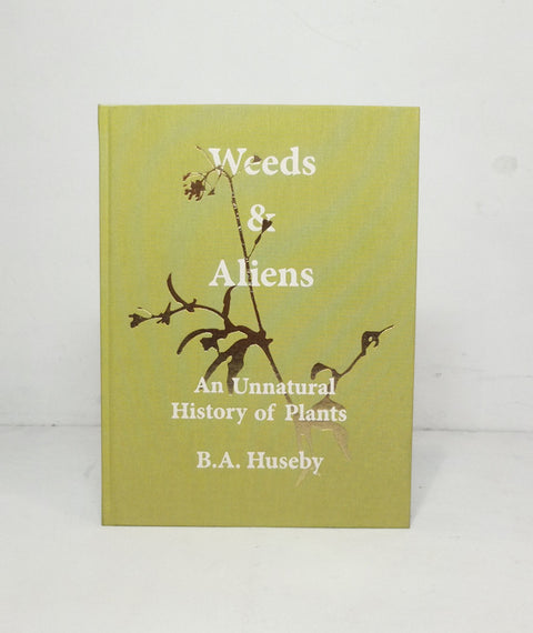 Weeds & Aliens: An Unnatural History of Plants by Benjamin A. Huseby