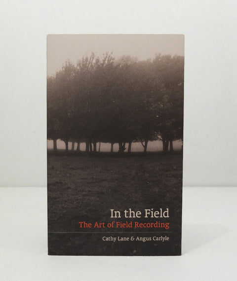 In The Field: The Art of Field Recording by Cathy Lane &  Angus Carlyle