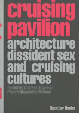 Cruising Pavilion: Architecture, Dissident Sex and Cruising Cultures