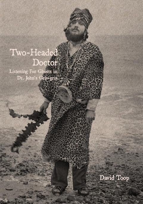 Two-Headed Doctor: Listening For Ghosts In Dr. John's Gris-gris by David Toop