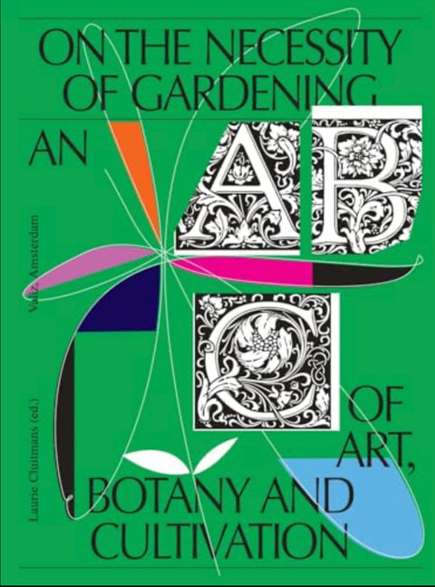 On the Necessity of Gardening: An ABC on Art, Botany and Cultivation