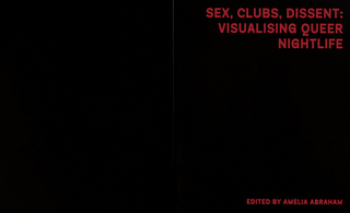 Sex, Clubs, Dissent: Visualising Queer Nightlife by Amelia Abraham}