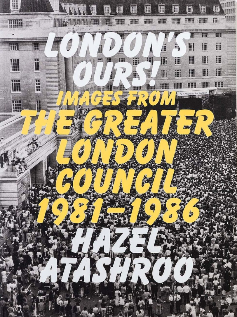 London’s Ours! Images From The Greater London Council 1981–1986 by Hazel Atashroo}