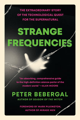 Strange Frequencies: The Extraordinary Story of the Technological Quest for the Supernatural by Peter Bebergal