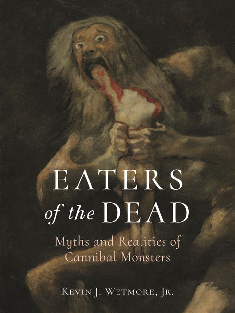 Eaters of the Dead: Myths and Realities of Cannibal Monsters  Kevin J. Wetmore Jr.