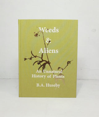 Weeds & Aliens: An Unnatural History of Plants by Benjamin A. Huseby}