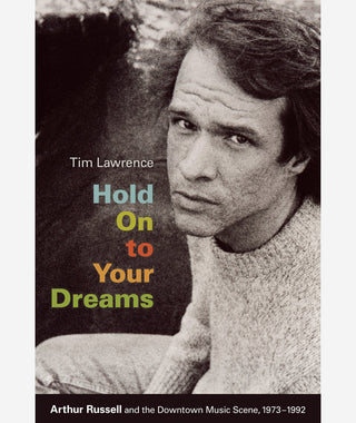 Hold Onto Your Dreams: Arthur Russell and the Downtown Music Scene, 1973-92 by Tim Lawrence}