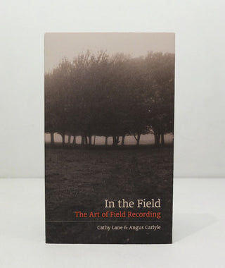 In The Field: The Art of Field Recording by Cathy Lane &  Angus Carlyle}