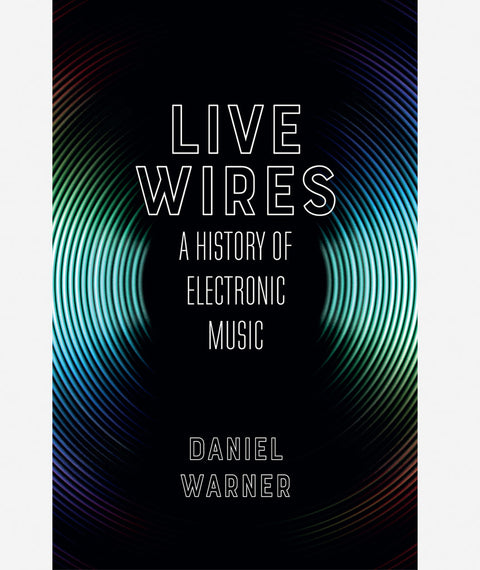 Live Wires: A History of Electronic Music by Daniel Warner