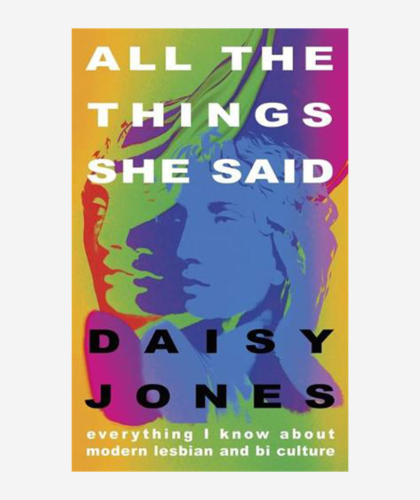 All The Things She Said: Everything I Know About Modern Lesbian and Bi Culture by Daisy Jones}