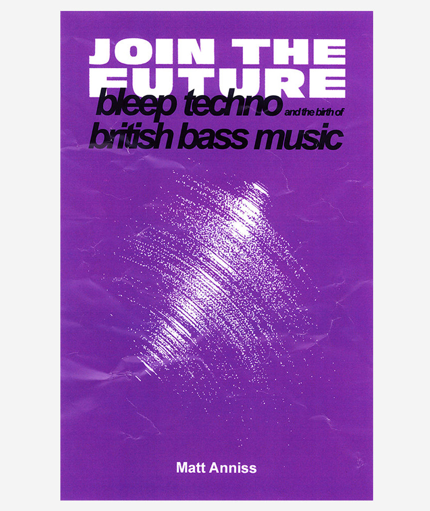 Join the Future: Bleep Techno and the Birth of British Bass Music}