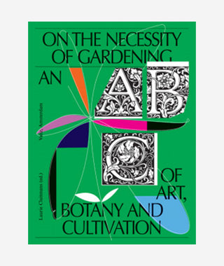 On the Necessity of Gardening: An ABC on Art, Botany and Cultivation}