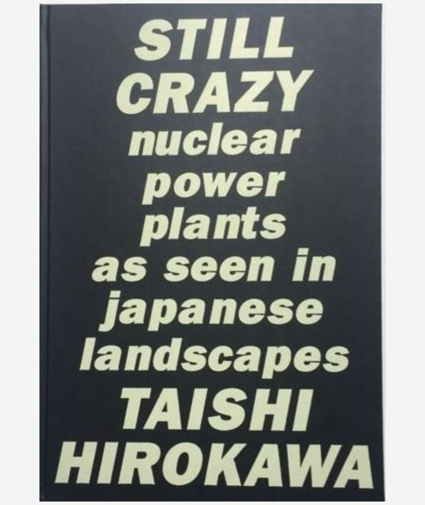 Still Crazy: Nuclear Power Plants as Seen in Japanese Landscapes by Taishi Hirokawa}